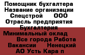 Помощник бухгалтера › Название организации ­ Спецстрой-31, ООО › Отрасль предприятия ­ Бухгалтерия › Минимальный оклад ­ 20 000 - Все города Работа » Вакансии   . Ненецкий АО,Усть-Кара п.